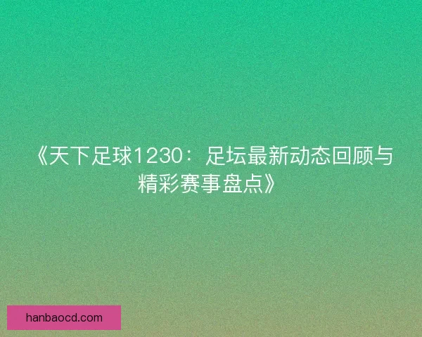 《天下足球1230：足坛最新动态回顾与精彩赛事盘点》