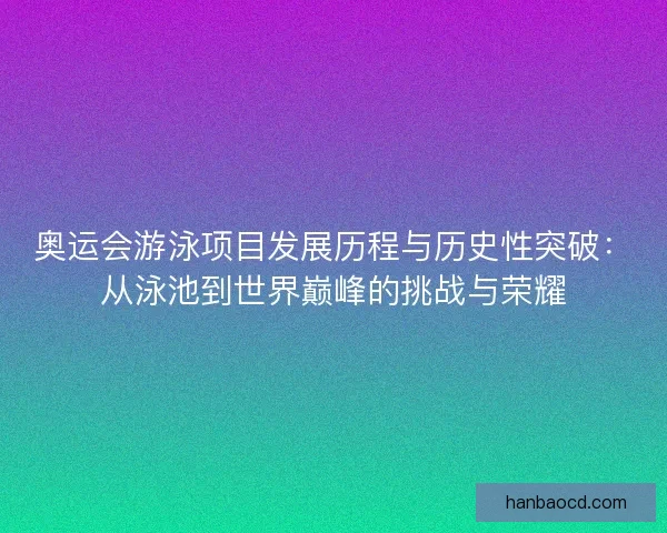 奥运会游泳项目发展历程与历史性突破：从泳池到世界巅峰的挑战与荣耀