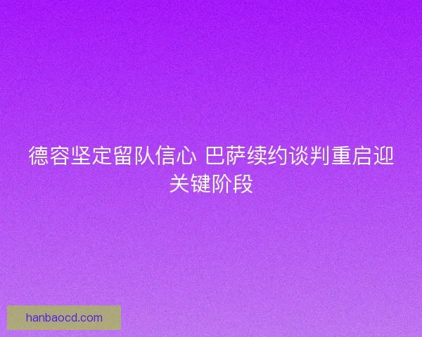 德容坚定留队信心 巴萨续约谈判重启迎关键阶段