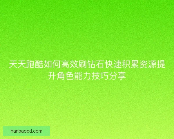 天天跑酷如何高效刷钻石快速积累资源提升角色能力技巧分享