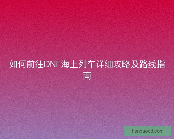 如何前往DNF海上列车详细攻略及路线指南