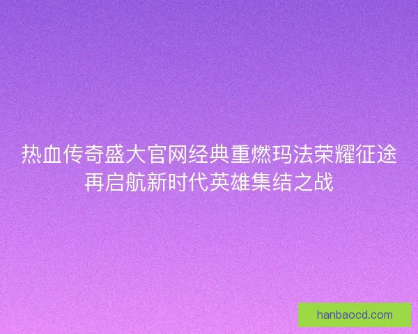 热血传奇盛大官网经典重燃玛法荣耀征途再启航新时代英雄集结之战 热血传奇盛大官网经典重燃玛法荣耀征途再启航新时代英雄集结之战