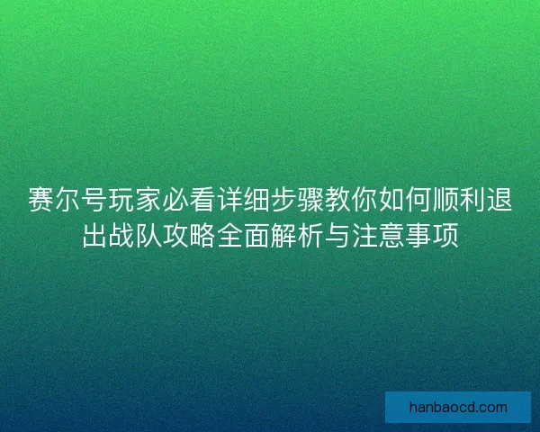赛尔号玩家必看详细步骤教你如何顺利退出战队攻略全面解析与注意事项 赛尔号玩家必看详细步骤教你如何顺利退出战队攻略全面解析与注意事项